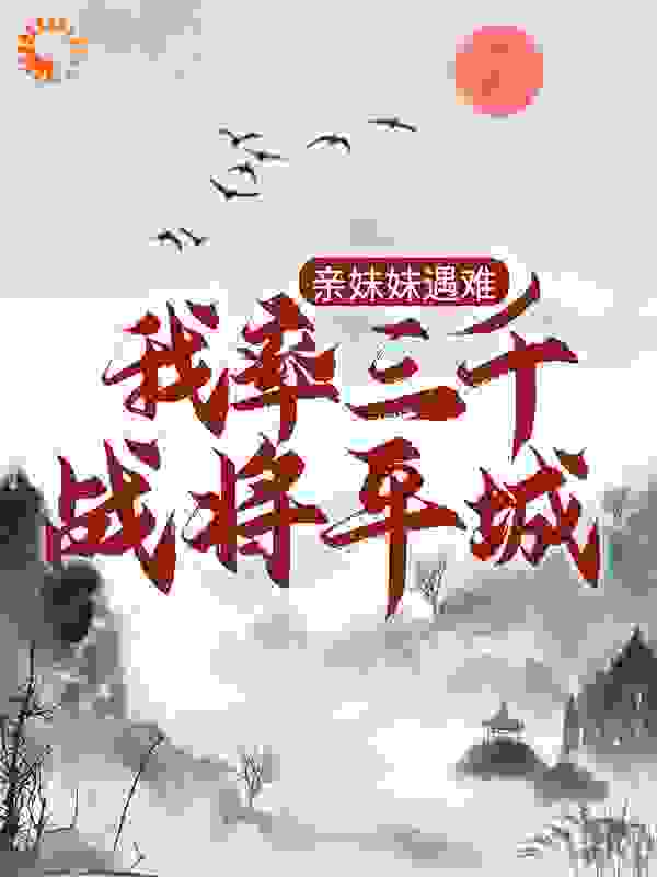 亲妹妹遇难，我率三千战将平城