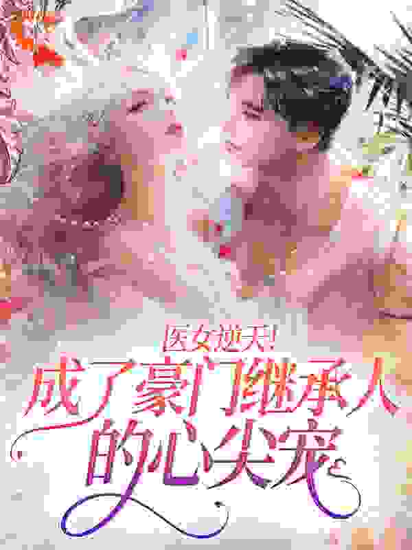 医女逆天！成了豪门继承人的心尖宠
