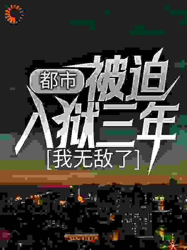 权手的小说《都市：被迫入狱三年，我无敌了》免费在线阅读网站