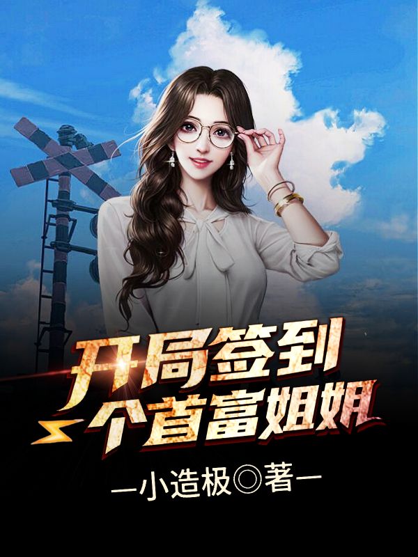 小造极的小说《开局签到一个首富姐姐》免费在线阅读网站