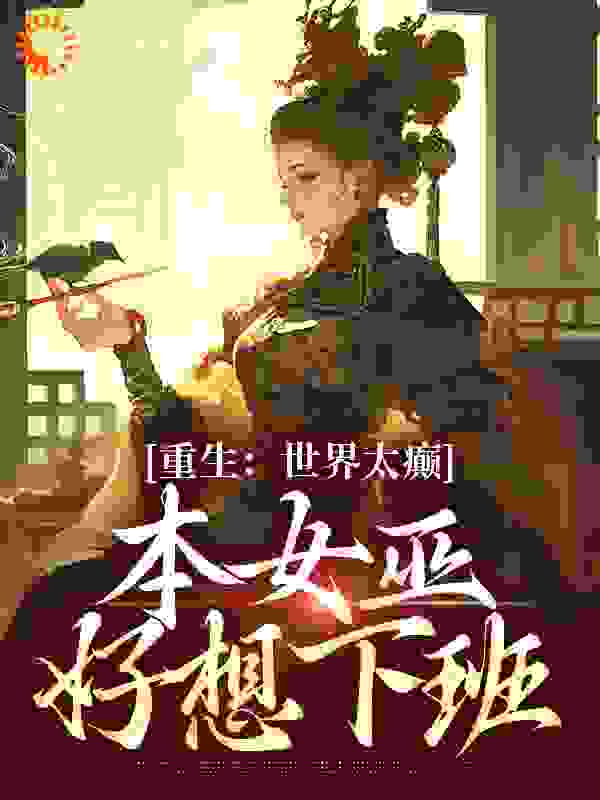 重生：世界太癫，本女巫好想下班(主角玄幻言情古代言情)免费阅读全文最新章节列表