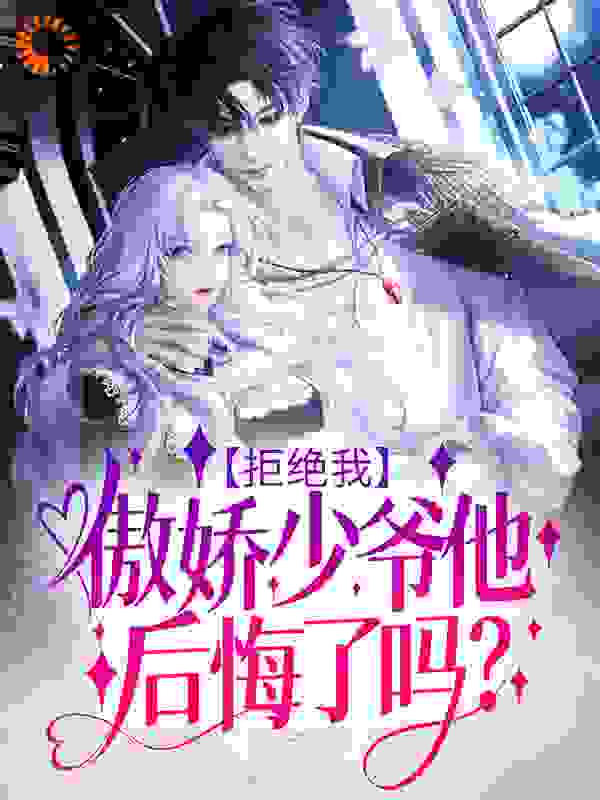 拒绝我，傲娇少爷他后悔了吗？