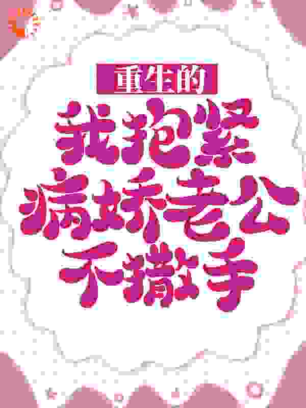 重生的我抱紧病娇老公不撒手