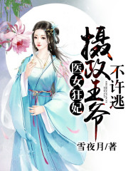 医女狂妃：摄政王爷不许逃(楚奕嘉白夕璃)雪夜月小说全集免费阅读完整版