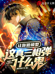 【让你做模型,这真三相弹什么鬼?完整版】暴打姜子牙小说最新章节阅读