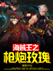 主角叫基恩路飞的小说海贼王之枪炮玫瑰免费阅读最新章节