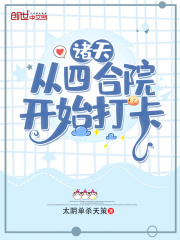 诸天：从四合院开始打卡江晨秦淮茹免费阅读全文无删减版