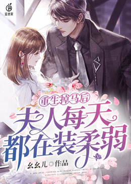 幺幺儿的小说《重生掉马后，夫人每天都在装柔弱》免费在线阅读网站