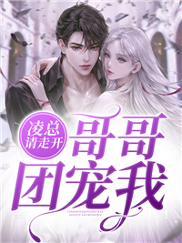 凌总请走开，哥哥团宠我最新章节列表 心玉小说在线阅读