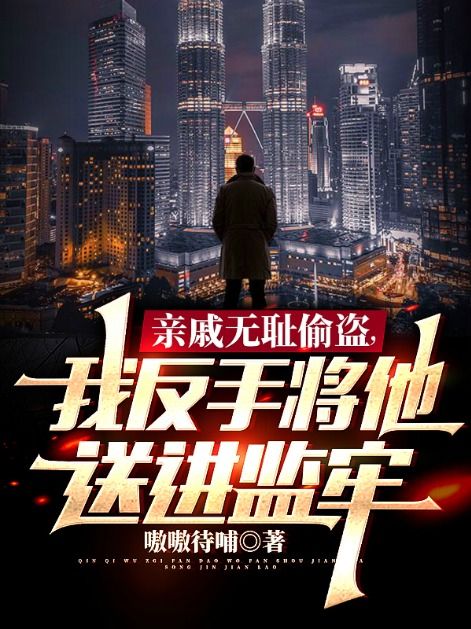 《亲戚无耻偷盗，我反手将他送进监牢》免费阅读全部章节第10章