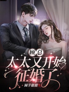 顾总，太太又开始征婚了小说全文顾总，太太又开始征婚了秦舟舟顾旭尧最新章节列表