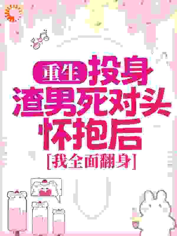 重生：投身渣男死对头怀抱后，我全面翻身