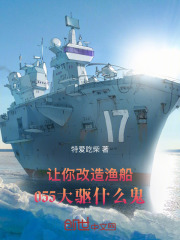 小说让你改造渔船，055大驱什么鬼免费阅读网站精彩章节第六章:一定要满足江晨先生的要求！推荐