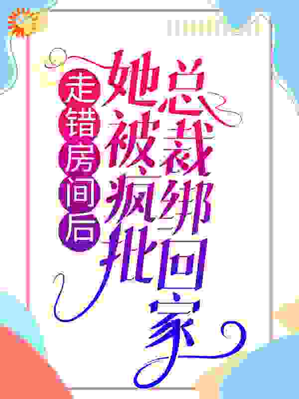 走错房间后，她被疯批总裁绑回家