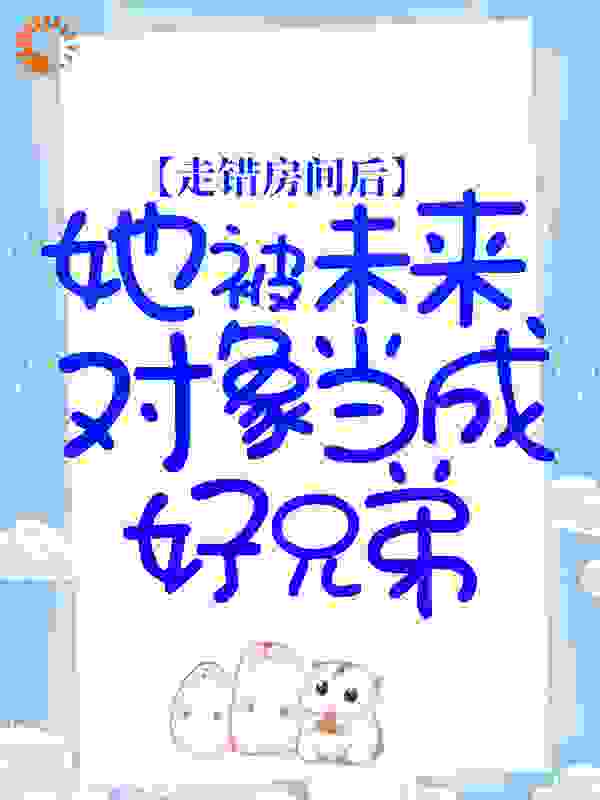 走错房间后，她被未来对象当成好兄弟