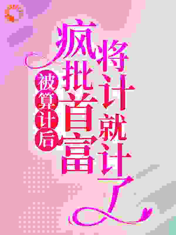 被算计后，疯批首富将计就计了