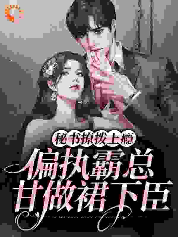 秘书撩拨上瘾，偏执霸总甘做裙下臣