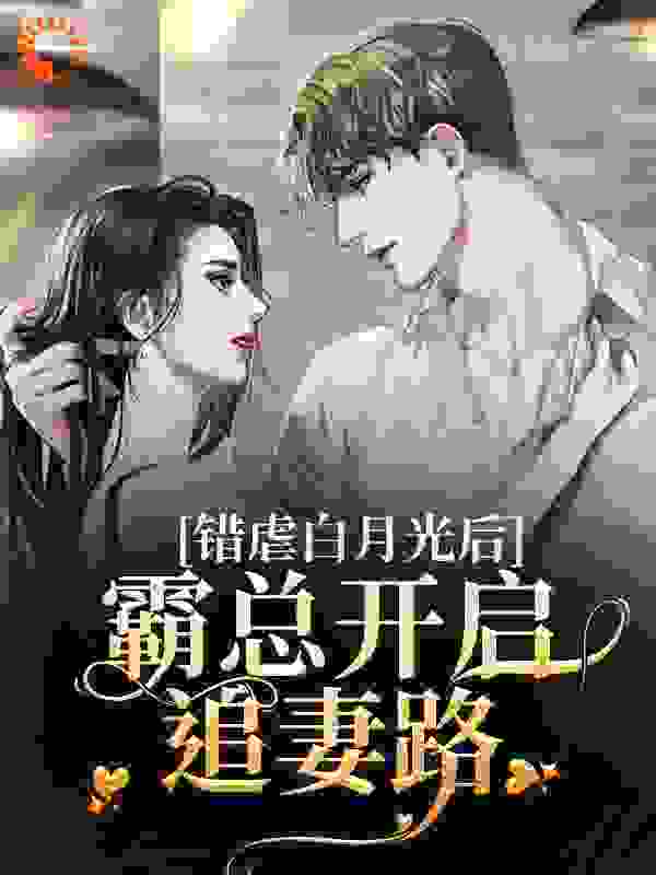 错虐白月光后，霸总开启追妻路