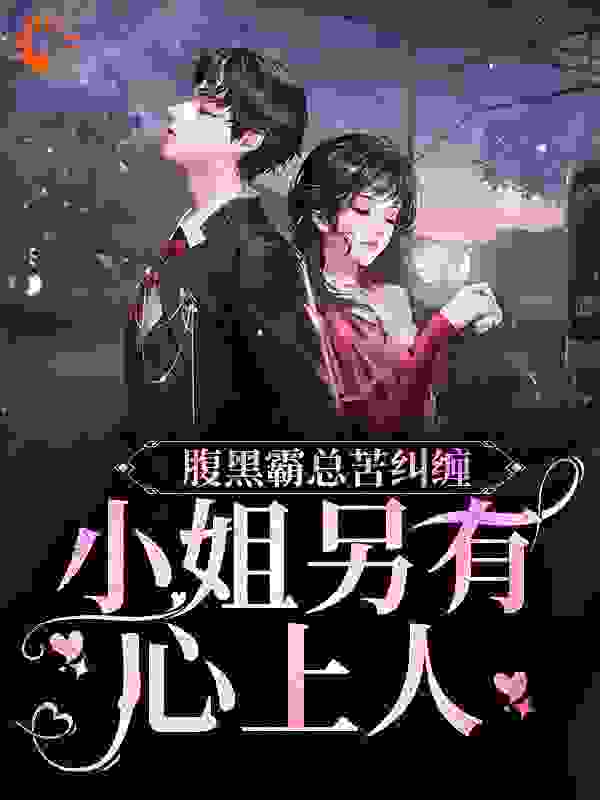 腹黑霸总苦纠缠，小姐另有心上人