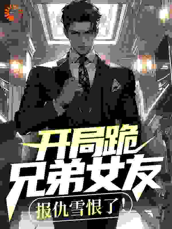 开局跪兄弟女友，报仇雪恨了！