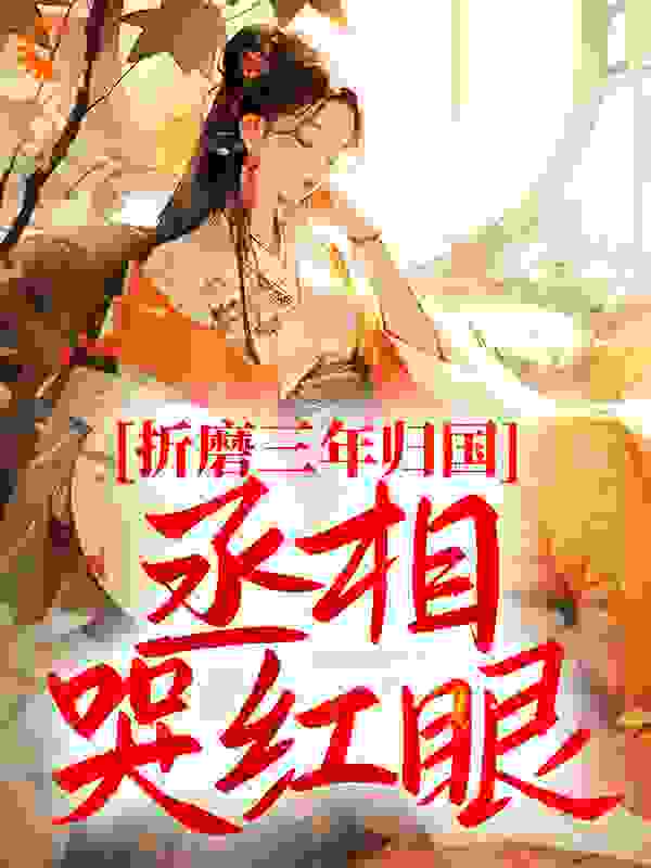 折磨三年归国，丞相哭红眼