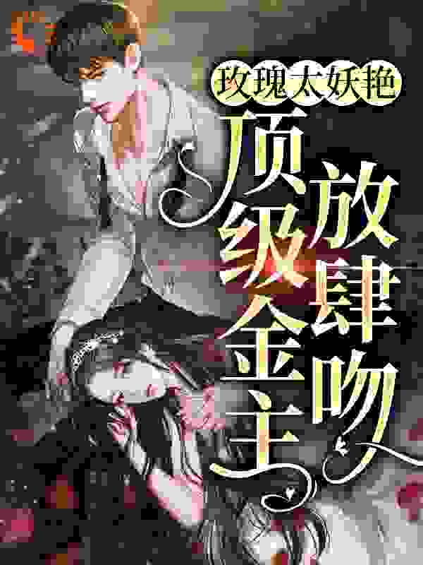 玫瑰太妖艳，顶级金主放肆吻
