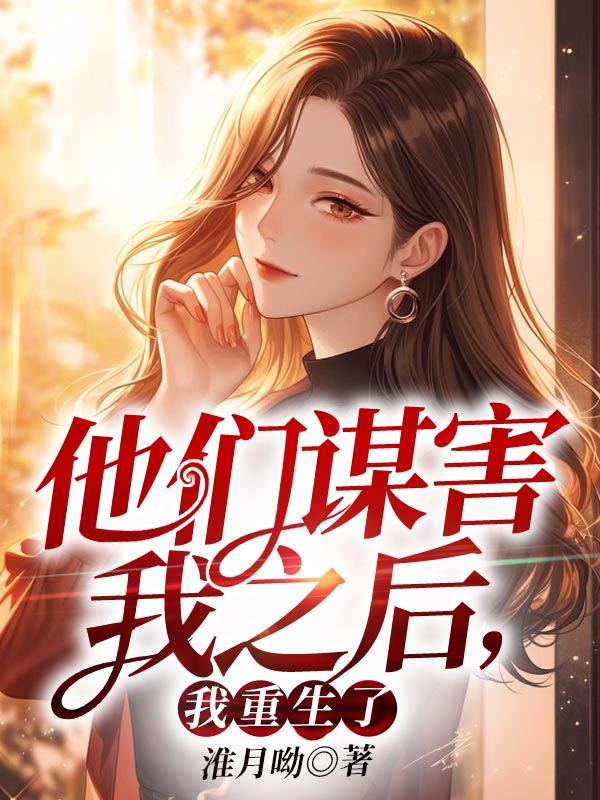 他们谋害我之后,我重生了