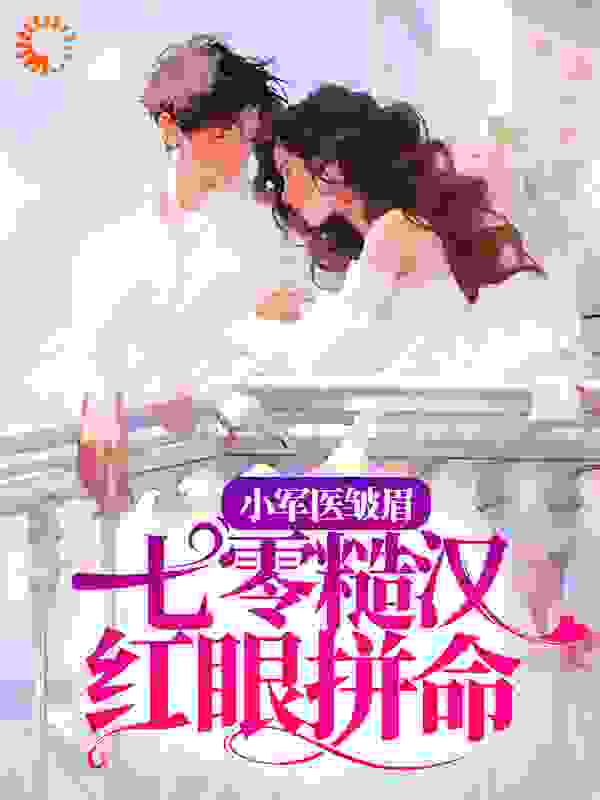小军医皱眉，七零糙汉红眼拼命