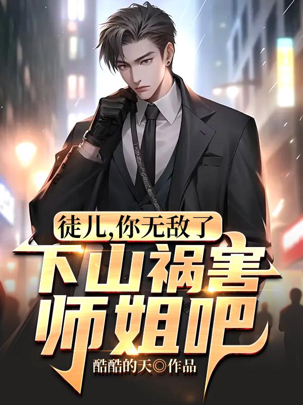 徒儿,你无敌了,下山祸害师姐吧