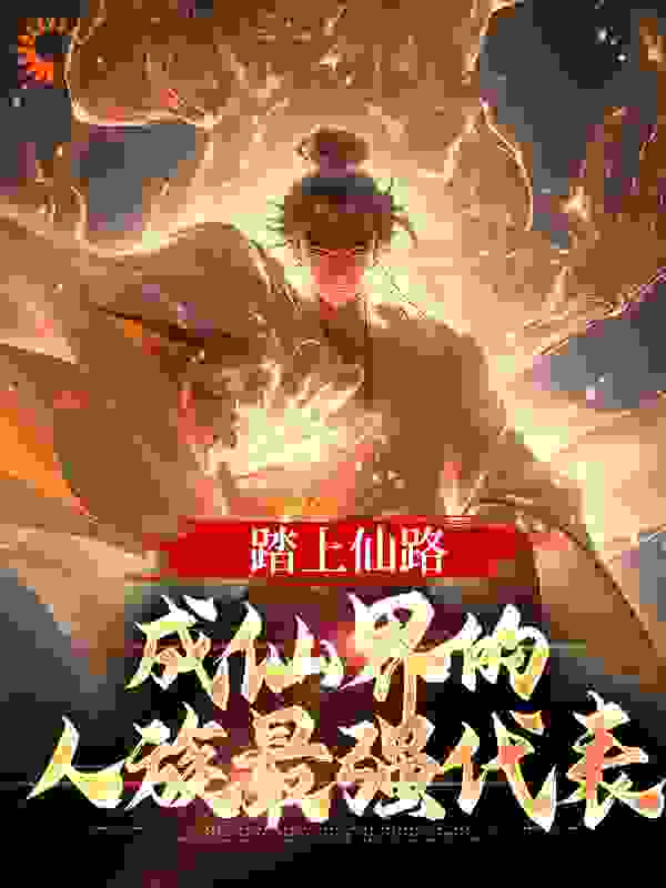踏上仙路,成仙界的人族最强代表