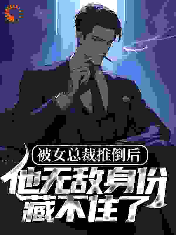 被女总裁推倒后,他无敌身份藏不住了