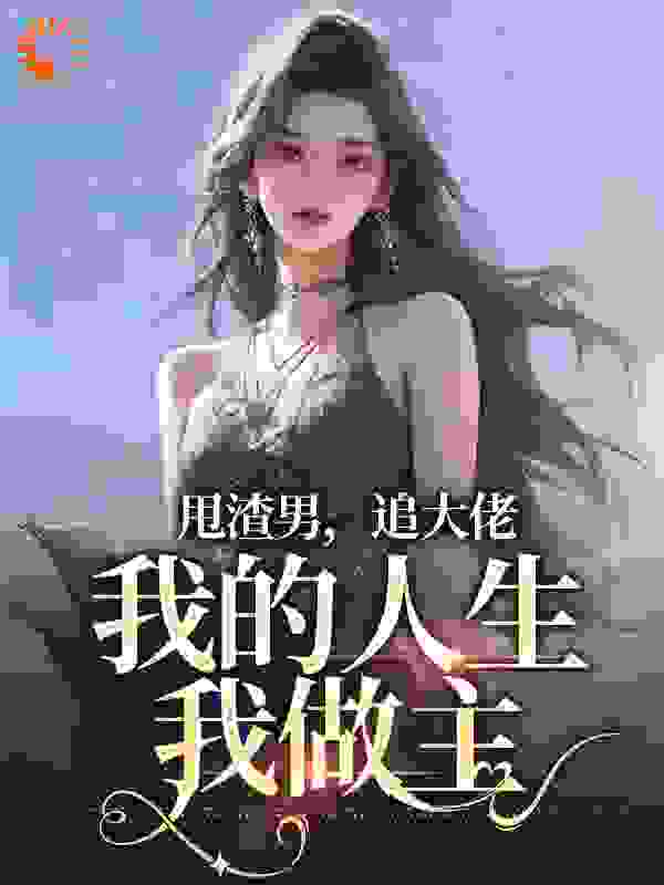 甩渣男，追大佬，我的人生我做主