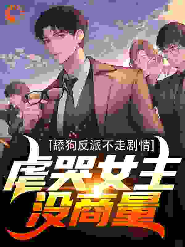 舔狗反派不走剧情,虐哭女主没商量