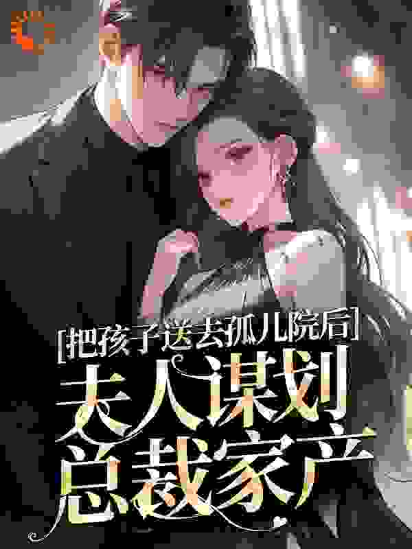 把孩子送去孤儿院后，夫人谋划总裁家产