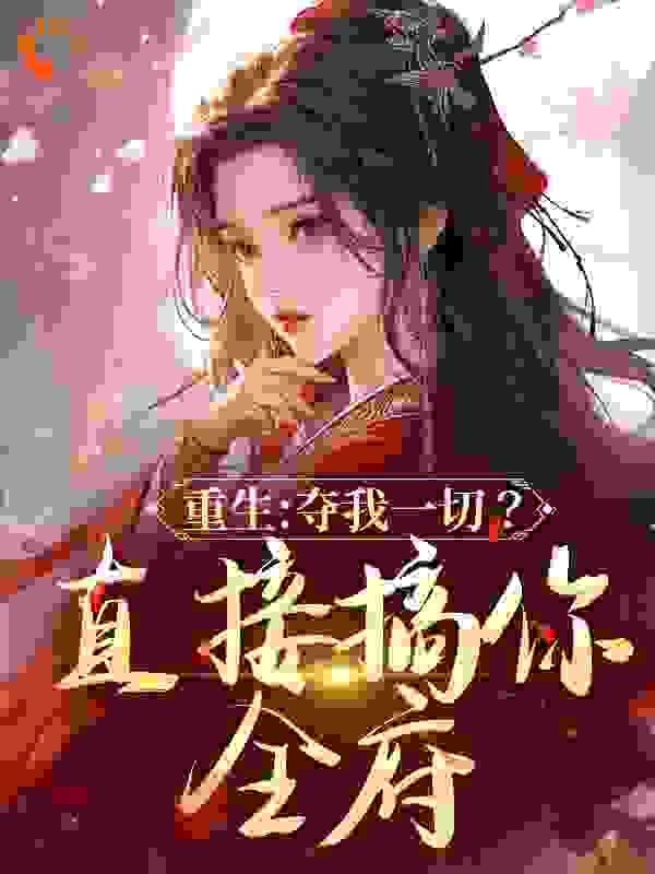 重生:夺我一切?直接搞你全府