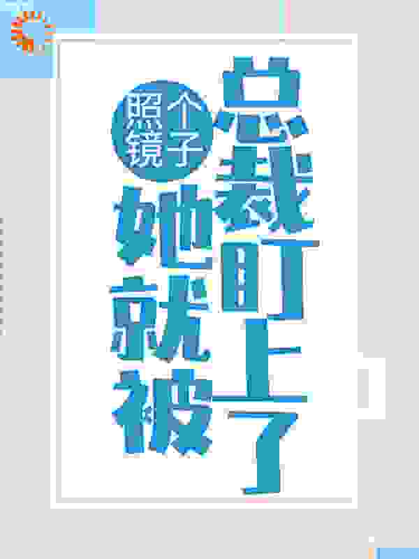 照个镜子，她就被总裁盯上了？