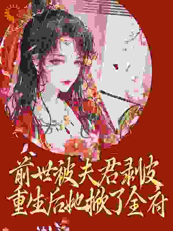 前世被夫君剥皮,重生后她掀了全府