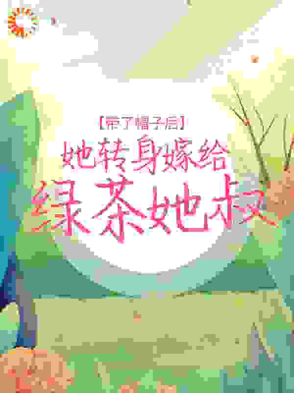 带了帽子后，她转身嫁给绿茶她叔