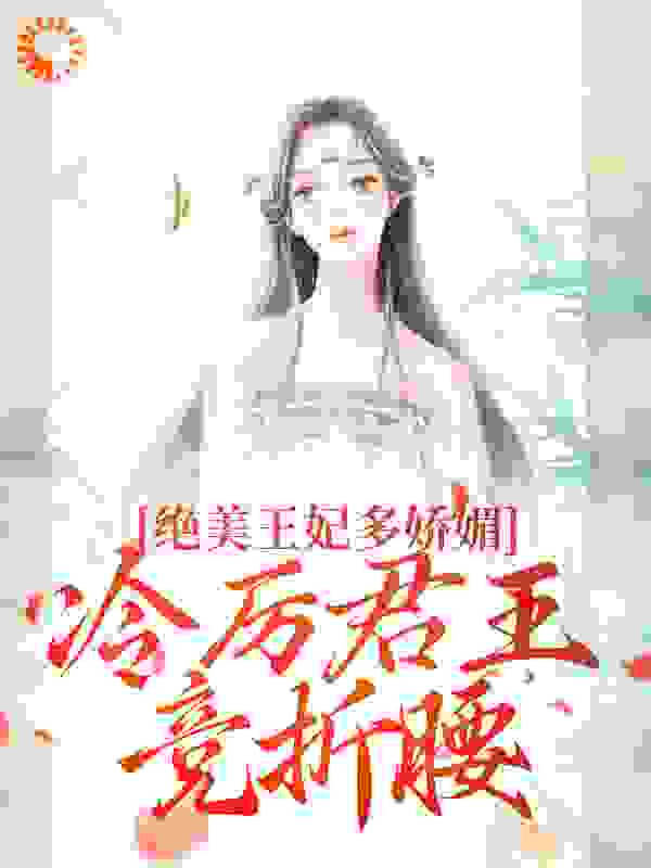 绝美王妃多娇媚，冷厉君王竞折腰