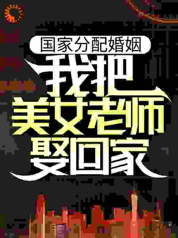 国家分配婚姻，我把美女老师娶回家