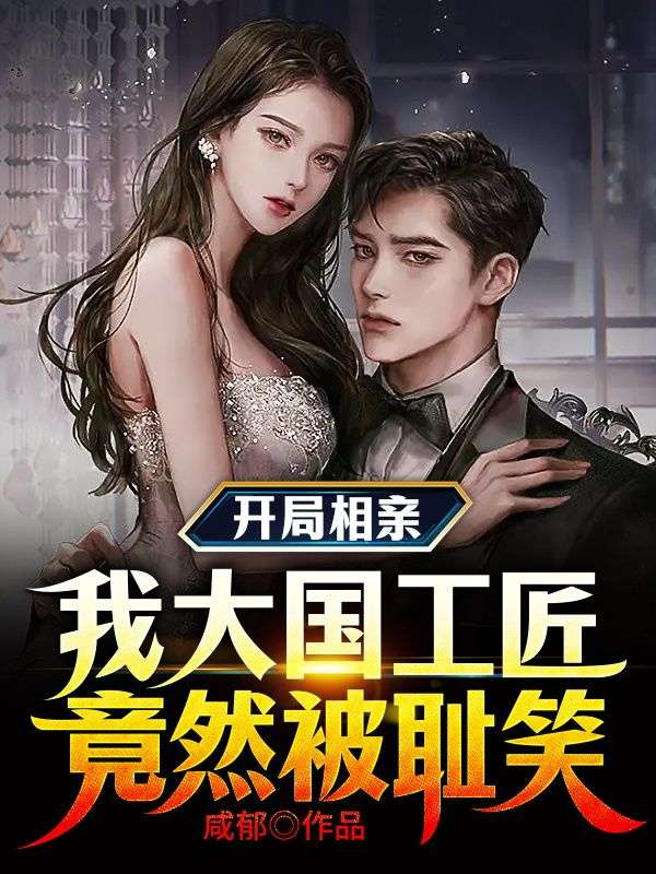 开局相亲,我大国工匠竟然被耻笑