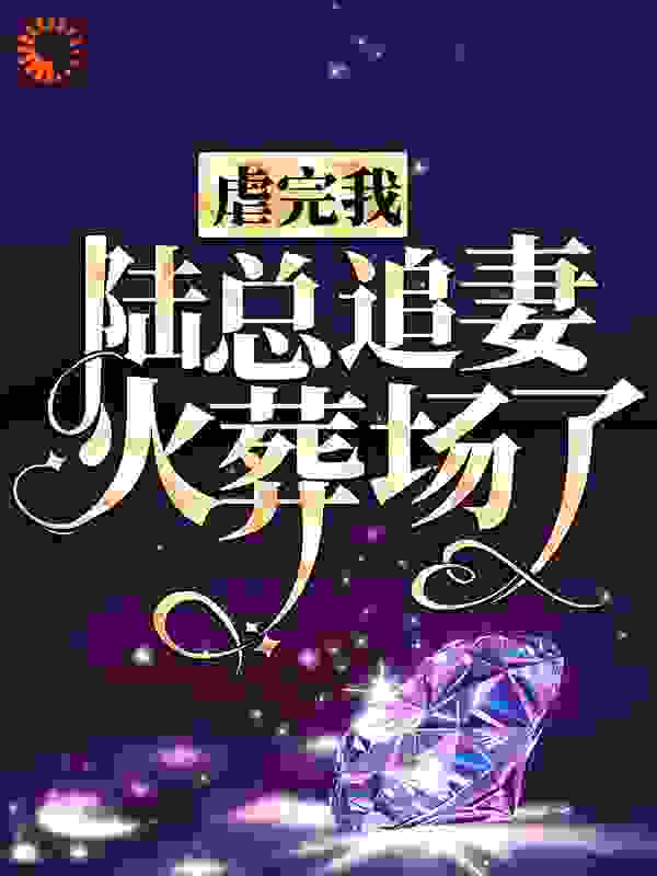 虐完我，陆总追妻火葬场了