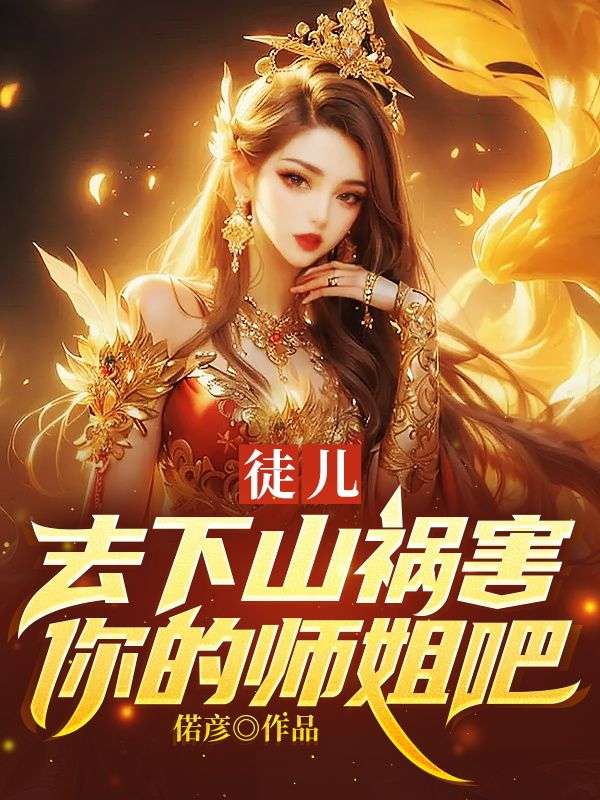 徒儿,去下山祸害你的师姐吧