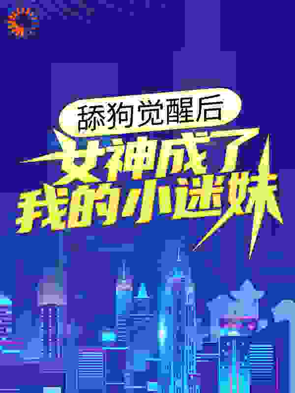 舔狗觉醒后，女神成了我的小迷妹