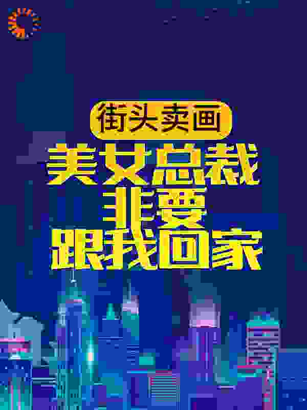 街头卖画，美女总裁非要跟我回家