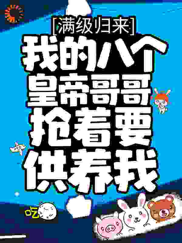 满级归来，我的八个皇帝哥哥抢着要供养我