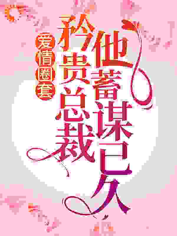 爱情圈套：矜贵总裁他蓄谋已久