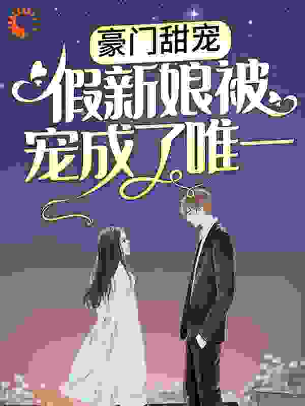 豪门甜宠：假新娘被宠成了唯一