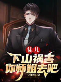 徒儿,下山祸害你师姐去吧