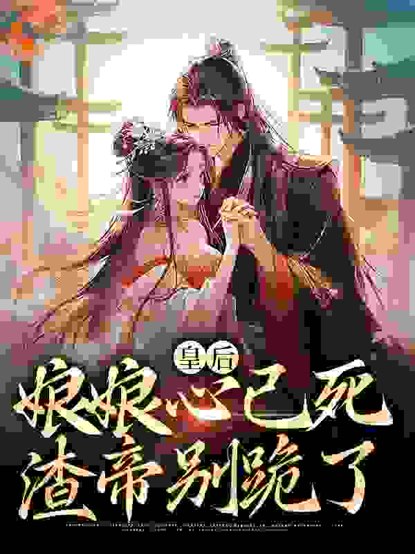 皇后娘娘心已死，渣帝别跪了